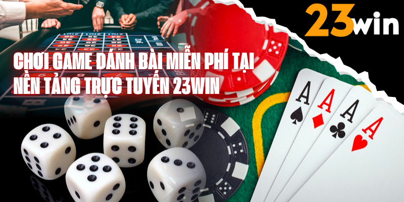 Chơi Game Đánh Bài Miễn Phí Chất Lượng Cao Tại Nhà Cái 23WIN