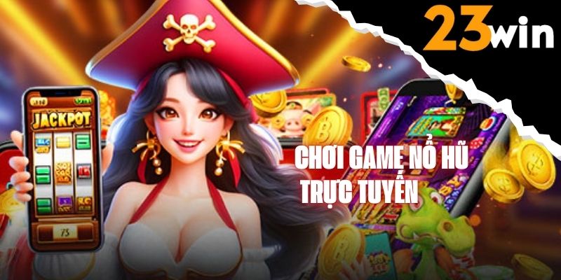 Bật mí cách chơi game nổ hũ trực tuyến thắng lớn tại 23WIN