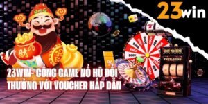 23WIN- Cổng game nổ hũ đổi thưởng với voucher hấp dẫn