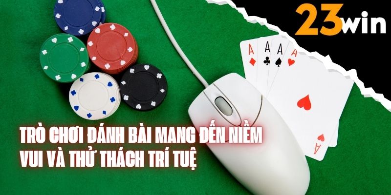 Trò Chơi Đánh Bài Mang Đến Niềm Vui Và Thử Thách Trí Tuệ